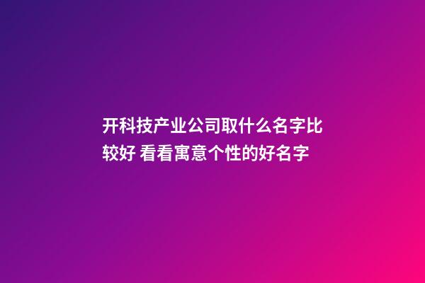 开科技产业公司取什么名字比较好 看看寓意个性的好名字-第1张-公司起名-玄机派